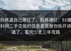 别再逼自己硬扛了，别再硬扛：91爆料网二手交易的信息差我替你拆开讲清了，看完少走三年弯路