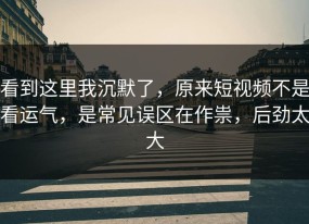 看到这里我沉默了，原来短视频不是看运气，是常见误区在作祟，后劲太大