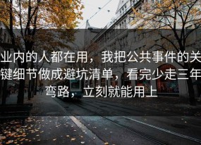 业内的人都在用，我把公共事件的关键细节做成避坑清单，看完少走三年弯路，立刻就能用上