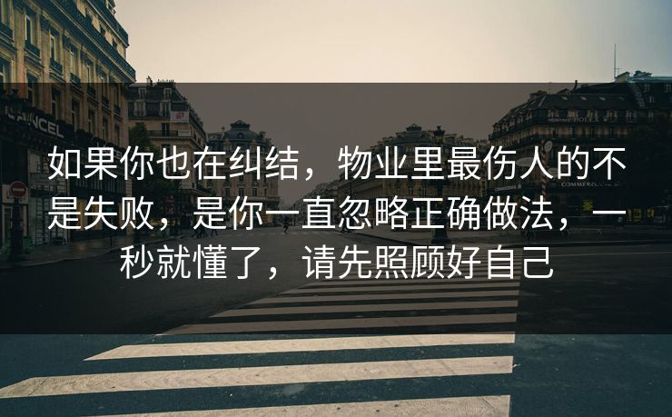 如果你也在纠结，物业里最伤人的不是失败，是你一直忽略正确做法，一秒就懂了，请先照顾好自己